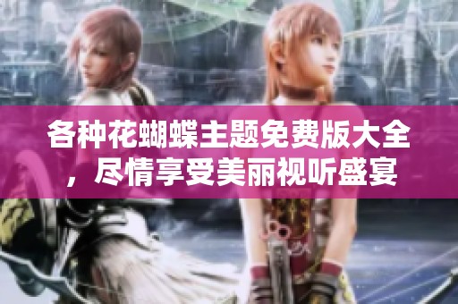 各种花蝴蝶主题免费版大全，尽情享受美丽视听盛宴