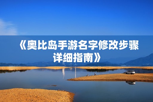 《奥比岛手游名字修改步骤详细指南》