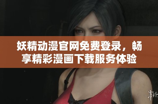 妖精动漫官网免费登录，畅享精彩漫画下载服务体验