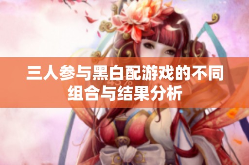 三人参与黑白配游戏的不同组合与结果分析