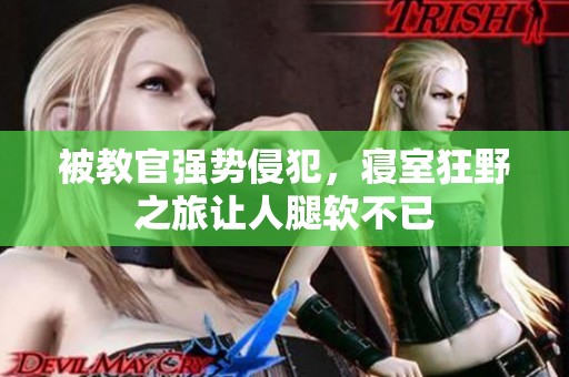 被教官强势侵犯，寝室狂野之旅让人腿软不已