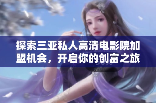 探索三亚私人高清电影院加盟机会，开启你的创富之旅