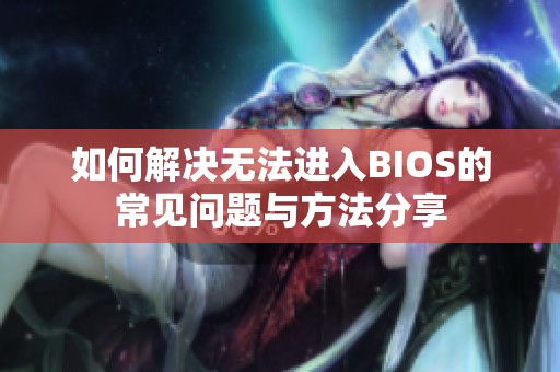 如何解决无法进入BIOS的常见问题与方法分享