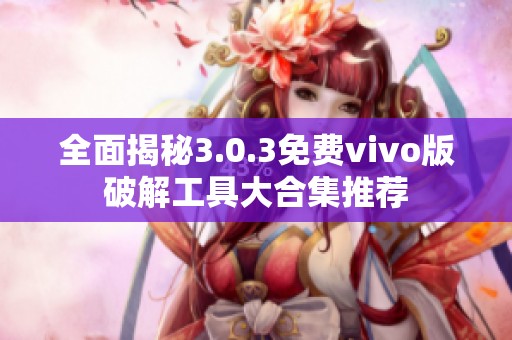 全面揭秘3.0.3免费vivo版破解工具大合集推荐