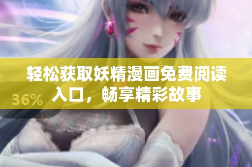 轻松获取妖精漫画免费阅读入口，畅享精彩故事