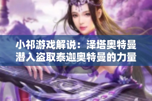 小祁游戏解说：泽塔奥特曼潜入盗取泰迦奥特曼的力量秘密行动