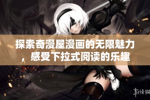 探索奇漫屋漫画的无限魅力，感受下拉式阅读的乐趣