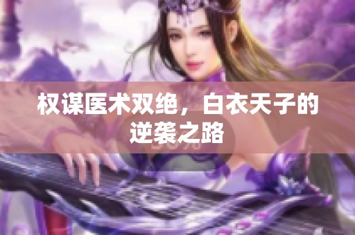 权谋医术双绝，白衣天子的逆袭之路
