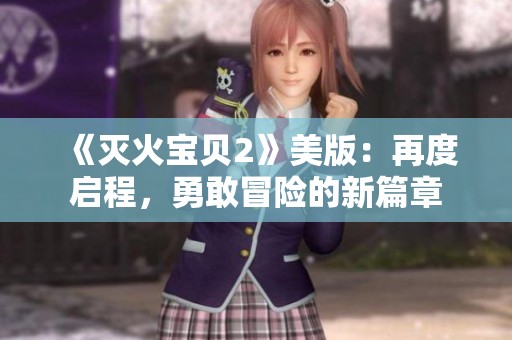 《灭火宝贝2》美版：再度启程，勇敢冒险的新篇章