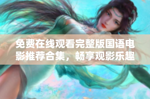 免费在线观看完整版国语电影推荐合集，畅享观影乐趣