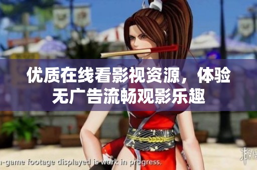 优质在线看影视资源，体验无广告流畅观影乐趣