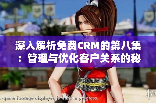 深入解析免费CRM的第八集：管理与优化客户关系的秘诀