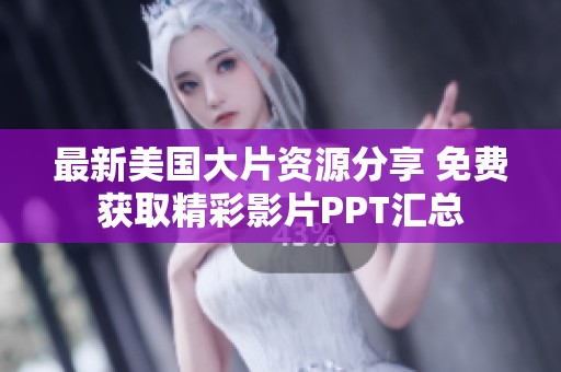 最新美国大片资源分享 免费获取精彩影片PPT汇总