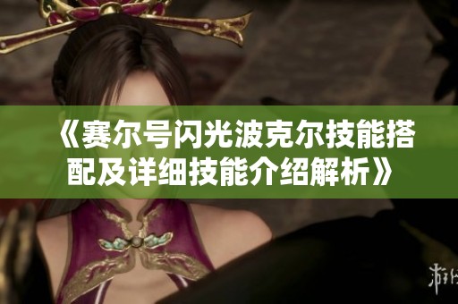 《赛尔号闪光波克尔技能搭配及详细技能介绍解析》