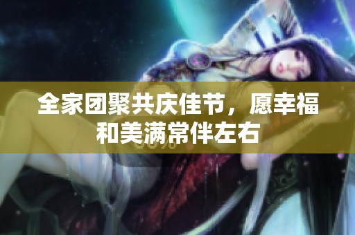 全家团聚共庆佳节，愿幸福和美满常伴左右