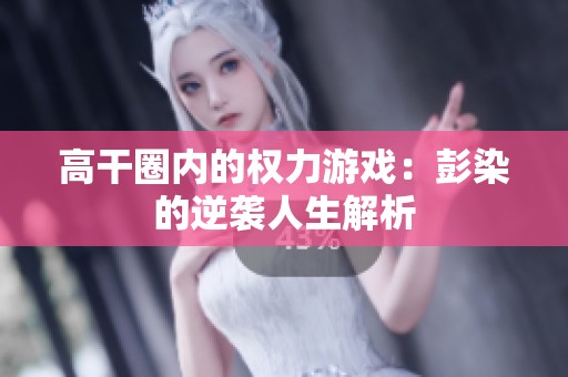 高干圈内的权力游戏：彭染的逆袭人生解析