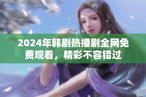 2024年韩剧热播剧全网免费观看，精彩不容错过