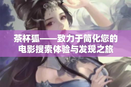 茶杯狐——致力于简化您的电影搜索体验与发现之旅