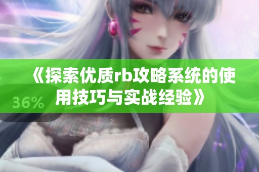 《探索优质rb攻略系统的使用技巧与实战经验》