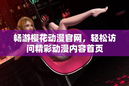 畅游樱花动漫官网，轻松访问精彩动漫内容首页