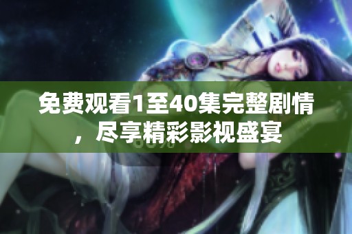 免费观看1至40集完整剧情，尽享精彩影视盛宴