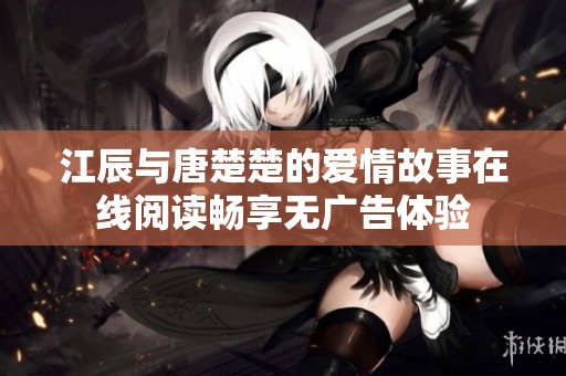 江辰与唐楚楚的爱情故事在线阅读畅享无广告体验