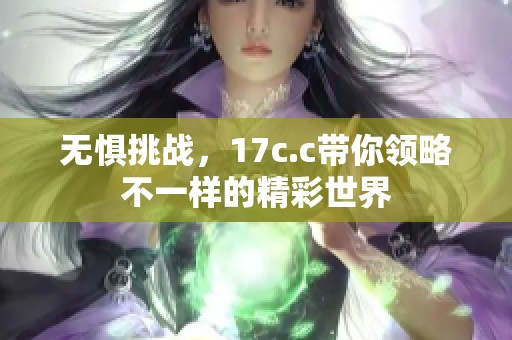 无惧挑战，17c.c带你领略不一样的精彩世界