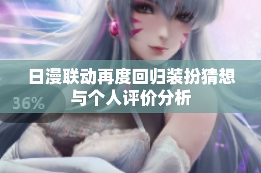 日漫联动再度回归装扮猜想与个人评价分析