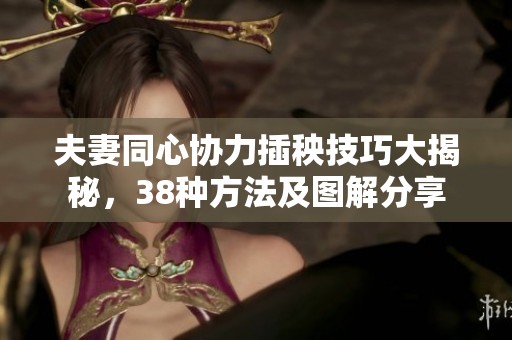 夫妻同心协力插秧技巧大揭秘，38种方法及图解分享