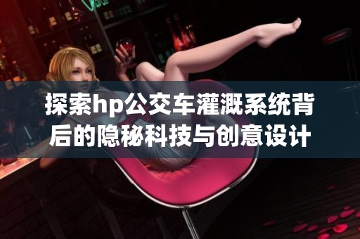 探索hp公交车灌溉系统背后的隐秘科技与创意设计