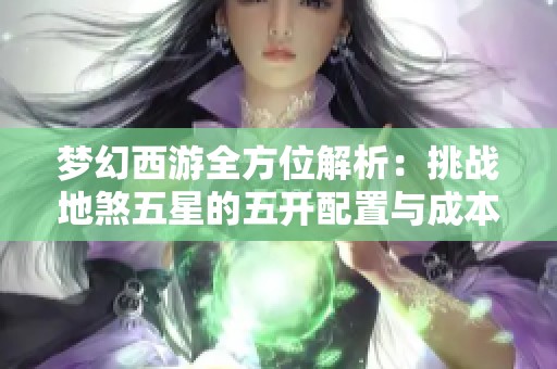 梦幻西游全方位解析：挑战地煞五星的五开配置与成本详解
