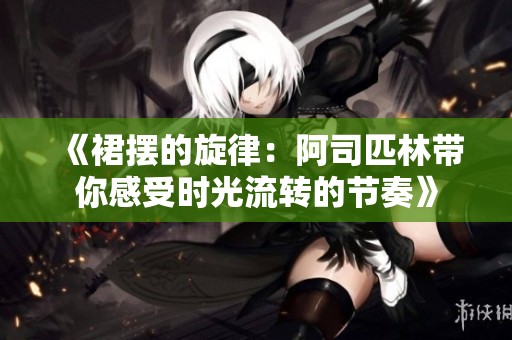 《裙摆的旋律：阿司匹林带你感受时光流转的节奏》