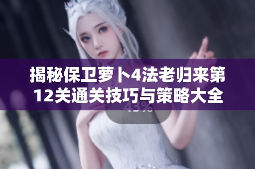 揭秘保卫萝卜4法老归来第12关通关技巧与策略大全