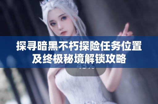 探寻暗黑不朽探险任务位置及终极秘境解锁攻略