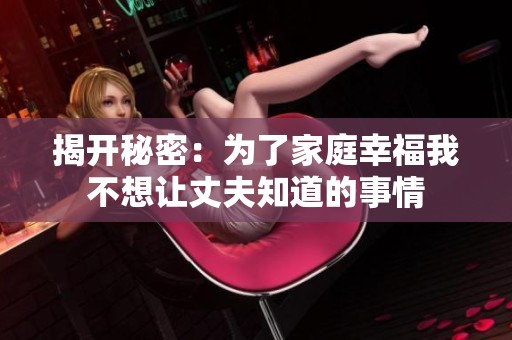 揭开秘密：为了家庭幸福我不想让丈夫知道的事情
