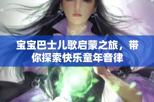 宝宝巴士儿歌启蒙之旅，带你探索快乐童年音律
