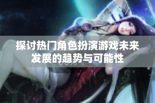 探讨热门角色扮演游戏未来发展的趋势与可能性
