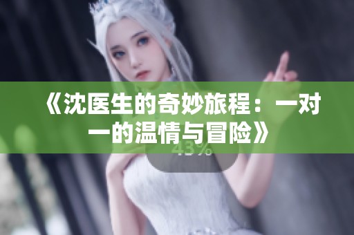 《沈医生的奇妙旅程：一对一的温情与冒险》