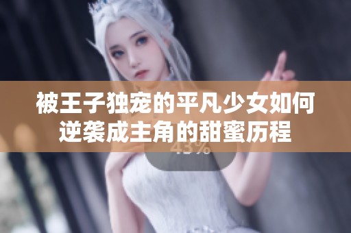 被王子独宠的平凡少女如何逆袭成主角的甜蜜历程