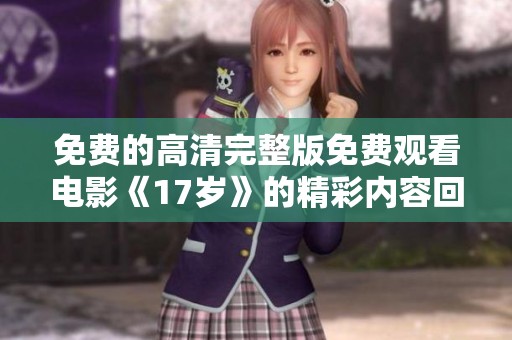 免费的高清完整版免费观看电影《17岁》的精彩内容回顾与分析