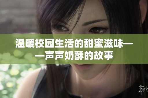 温暖校园生活的甜蜜滋味——声声奶酥的故事