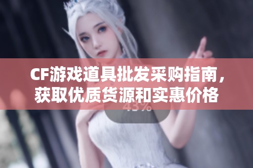 CF游戏道具批发采购指南，获取优质货源和实惠价格