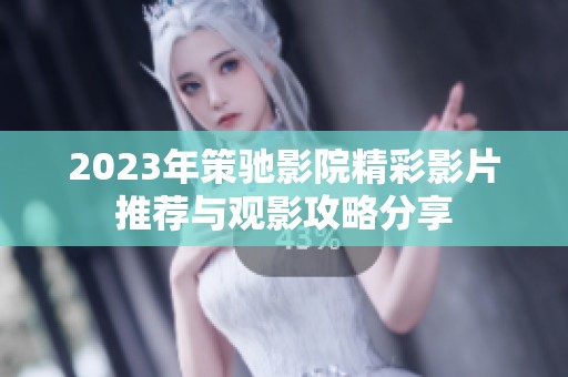 2023年策驰影院精彩影片推荐与观影攻略分享