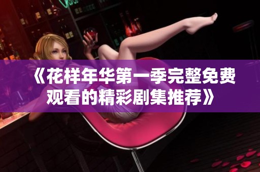 《花样年华第一季完整免费观看的精彩剧集推荐》