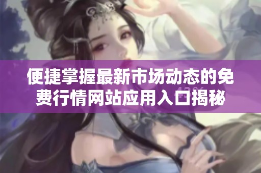 便捷掌握最新市场动态的免费行情网站应用入口揭秘