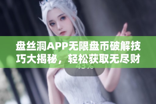 盘丝洞APP无限盘币破解技巧大揭秘，轻松获取无尽财富