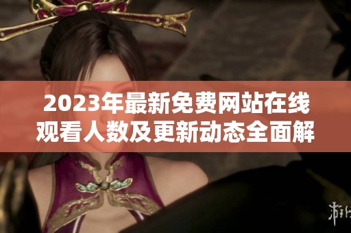 2023年最新免费网站在线观看人数及更新动态全面解析