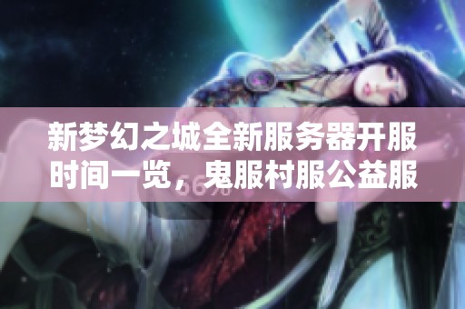 新梦幻之城全新服务器开服时间一览，鬼服村服公益服详细信息揭秘