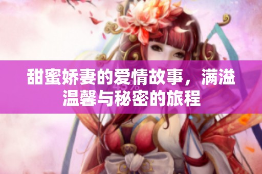 甜蜜娇妻的爱情故事，满溢温馨与秘密的旅程