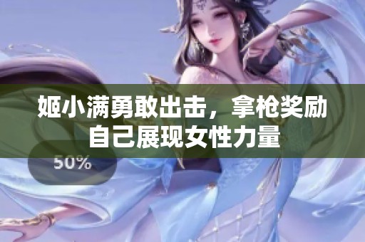 姬小满勇敢出击，拿枪奖励自己展现女性力量